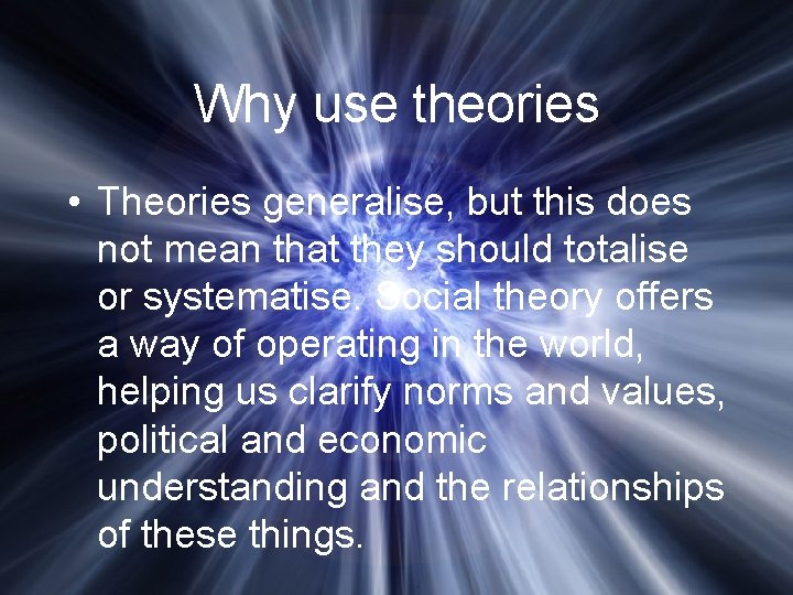 Why use theories • Theories generalise, but this does not mean that they should