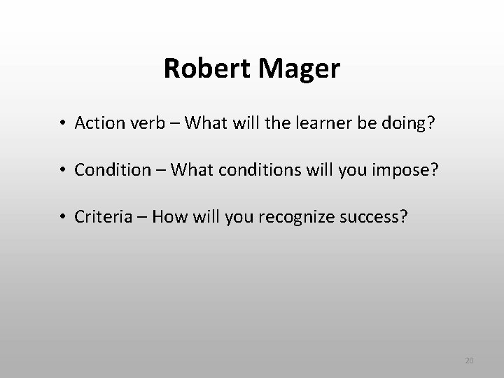 Robert Mager • Action verb – What will the learner be doing? • Condition