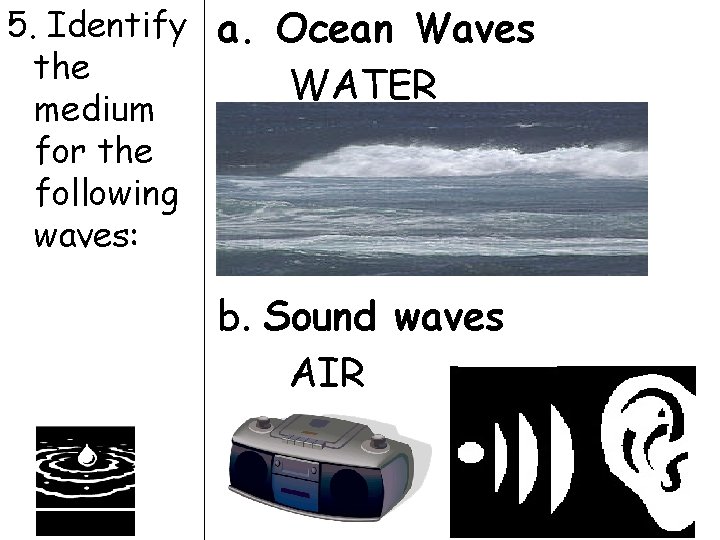 5. Identify a. Ocean Waves the WATER medium for the following waves: b. Sound