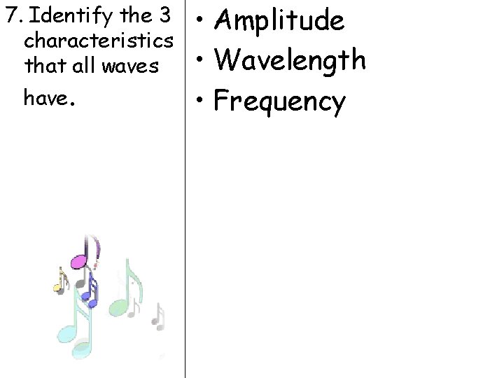 7. Identify the 3 characteristics that all waves have. • Amplitude • Wavelength •