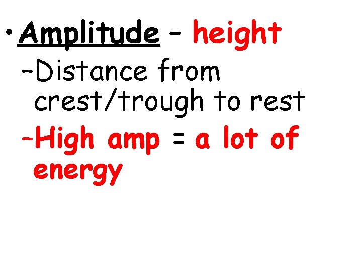  • Amplitude – height –Distance from crest/trough to rest –High amp = a