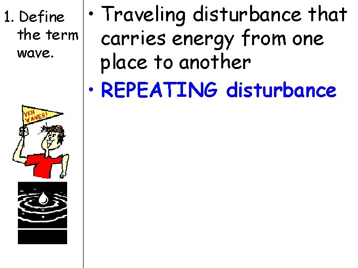 1. Define the term wave. • Traveling disturbance that carries energy from one place