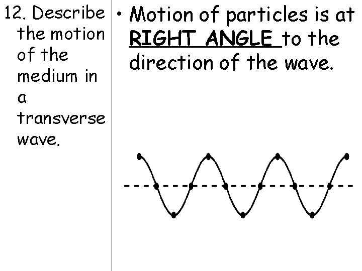 12. Describe • Motion of particles is at the motion RIGHT ANGLE to the