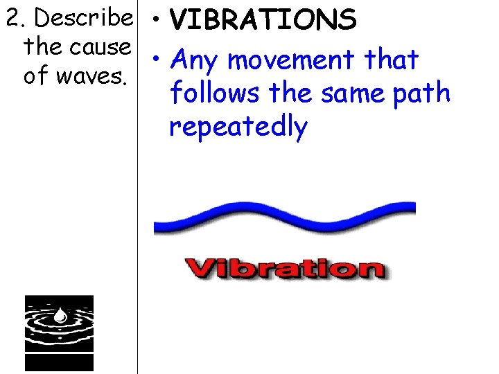 2. Describe • VIBRATIONS the cause • Any movement that of waves. follows the