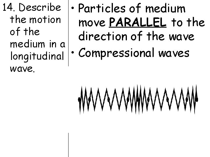14. Describe • Particles of medium the motion move PARALLEL to the of the