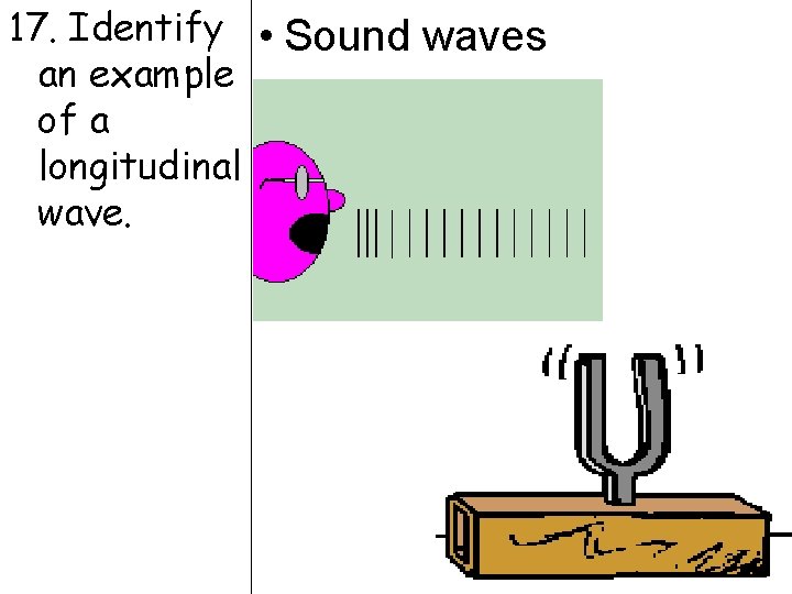 17. Identify • Sound waves an example of a longitudinal wave. 