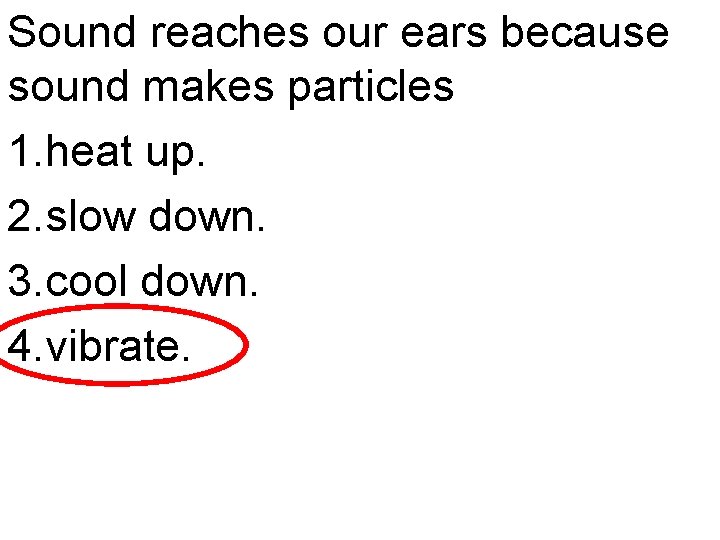 Sound reaches our ears because sound makes particles 1. heat up. 2. slow down.