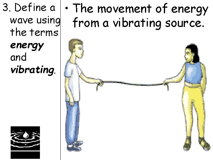 3. Define a • The movement of energy wave using from a vibrating source.