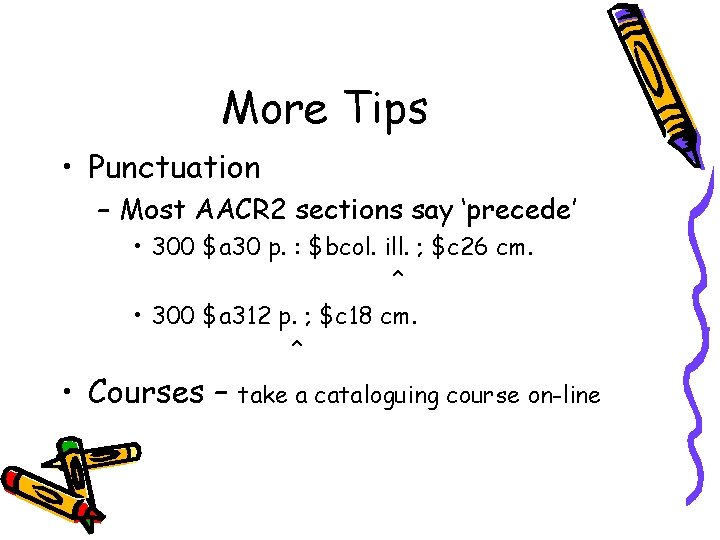 More Tips • Punctuation – Most AACR 2 sections say ‘precede’ • 300 $a