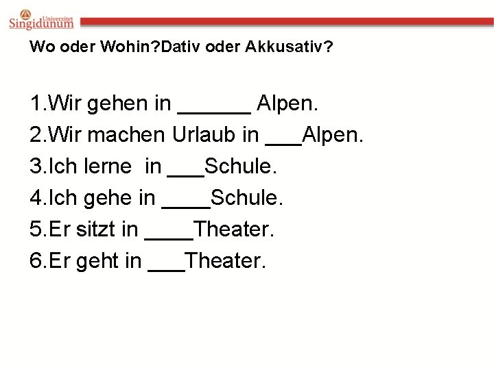 Wo oder Wohin? Dativ oder Akkusativ? 1. Wir gehen in ______ Alpen. 2. Wir