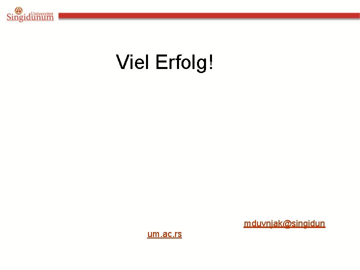 Viel Erfolg! mduvnjak@singidun um. ac. rs 