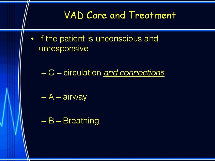 VAD Care and Treatment • If the patient is unconscious and unresponsive: – C