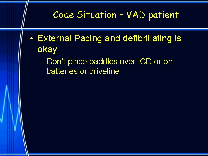 Code Situation – VAD patient • External Pacing and defibrillating is okay – Don’t