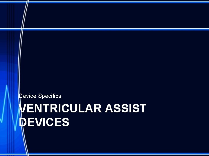 Device Specifics VENTRICULAR ASSIST DEVICES 