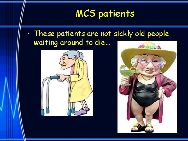 MCS patients • These patients are not sickly old people waiting around to die…