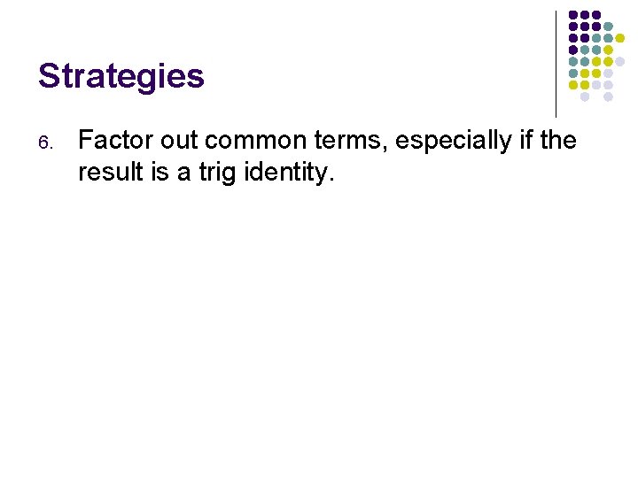 Strategies 6. Factor out common terms, especially if the result is a trig identity.