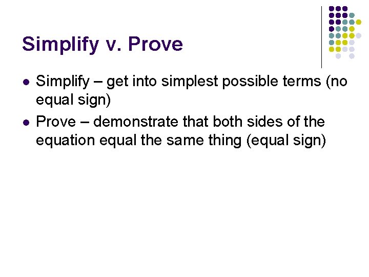 Simplify v. Prove l l Simplify – get into simplest possible terms (no equal