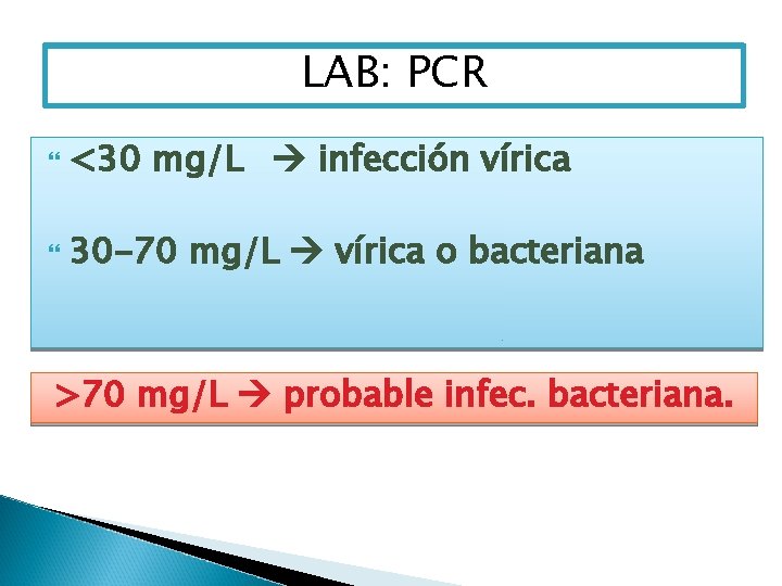 LAB: PCR <30 mg/L infección vírica 30 -70 mg/L vírica o bacteriana >70 mg/L