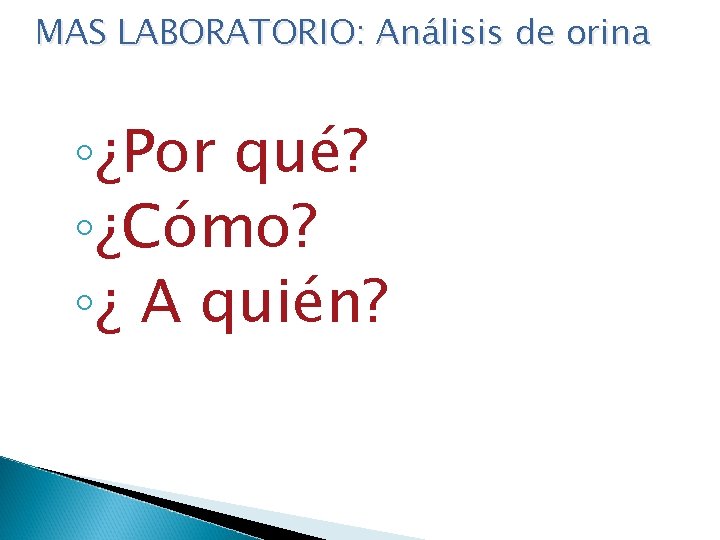 MAS LABORATORIO: Análisis de orina ◦¿Por qué? ◦¿Cómo? ◦¿ A quién? 
