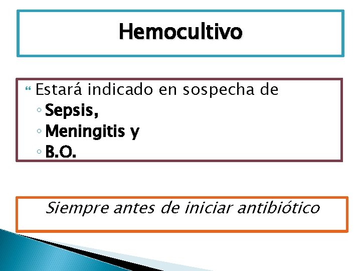 Hemocultivo Estará indicado en sospecha de ◦ Sepsis, ◦ Meningitis y ◦ B. O.