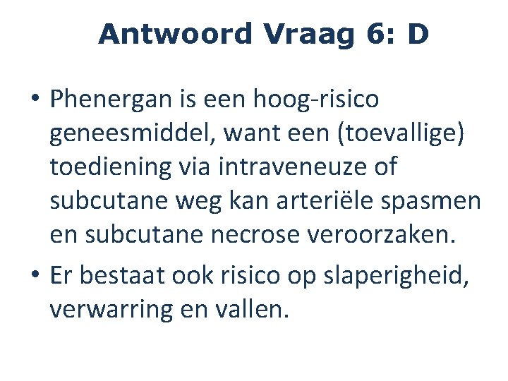 Antwoord Vraag 6: D • Phenergan is een hoog-risico geneesmiddel, want een (toevallige) toediening