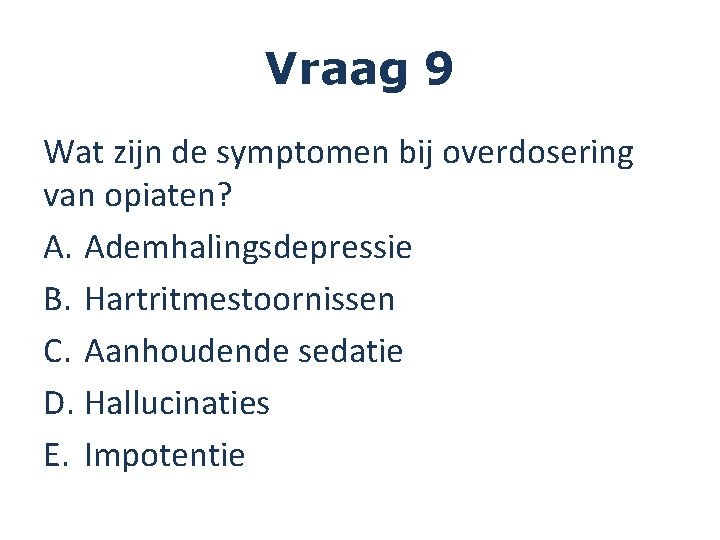 Vraag 9 Wat zijn de symptomen bij overdosering van opiaten? A. Ademhalingsdepressie B. Hartritmestoornissen