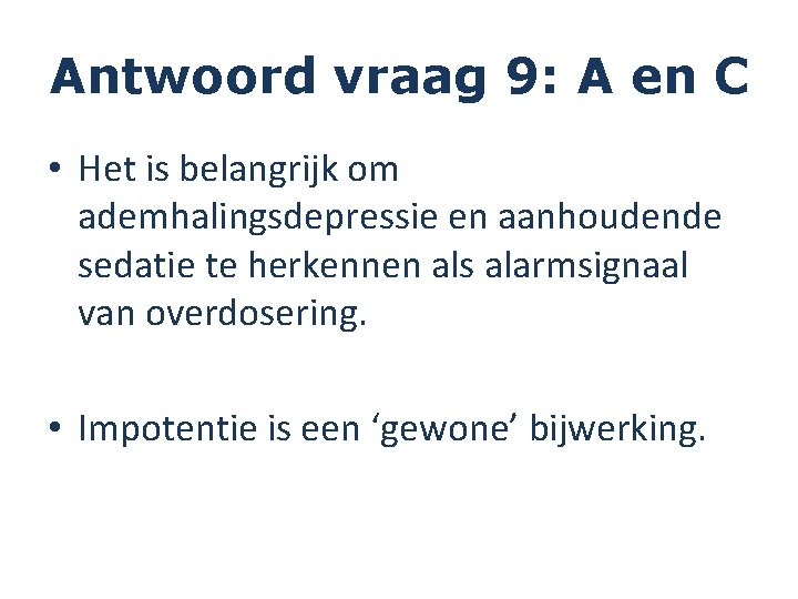 Antwoord vraag 9: A en C • Het is belangrijk om ademhalingsdepressie en aanhoudende