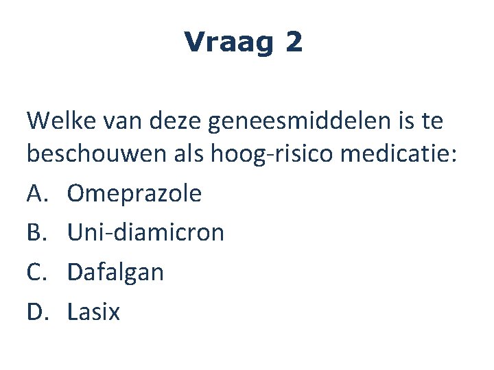 Vraag 2 Welke van deze geneesmiddelen is te beschouwen als hoog-risico medicatie: A. Omeprazole