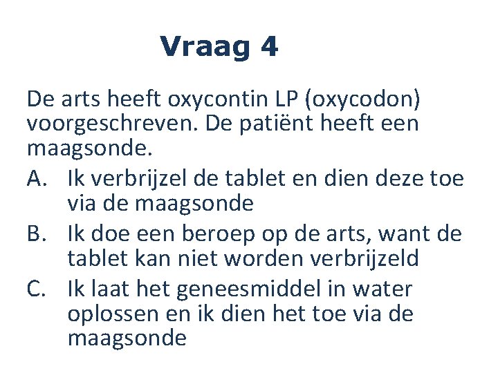 Vraag 4 De arts heeft oxycontin LP (oxycodon) voorgeschreven. De patiënt heeft een maagsonde.