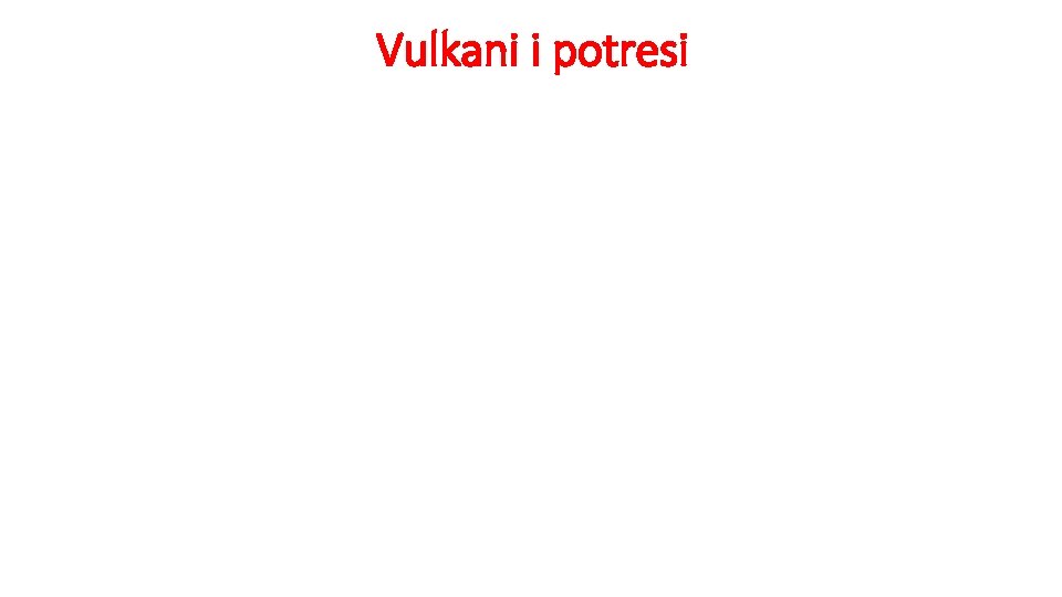 Vulkani i potresi • vulkan – mjesto na zemlji na kojem užarena masa stijena