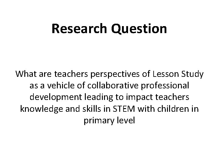 Research Question What are teachers perspectives of Lesson Study as a vehicle of collaborative