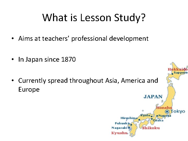 What is Lesson Study? • Aims at teachers’ professional development • In Japan since