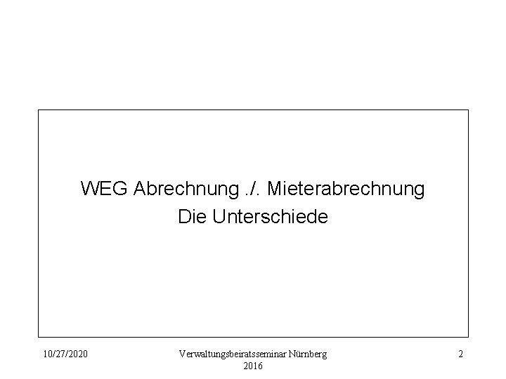 WEG Abrechnung. /. Mieterabrechnung Die Unterschiede 10/27/2020 Verwaltungsbeiratsseminar Nürnberg 2016 2 