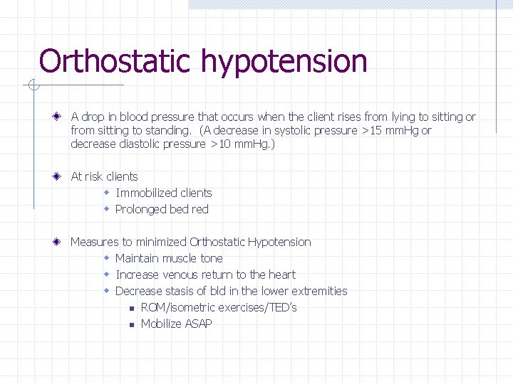 Orthostatic hypotension A drop in blood pressure that occurs when the client rises from