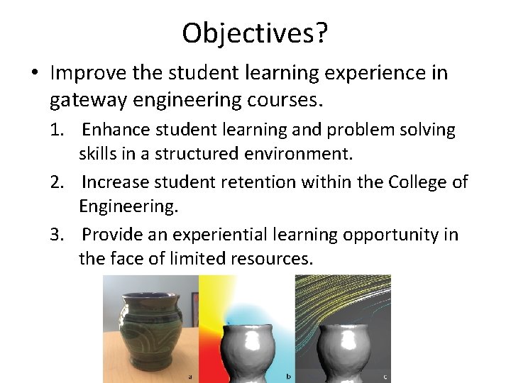 Objectives? • Improve the student learning experience in gateway engineering courses. 1. Enhance student