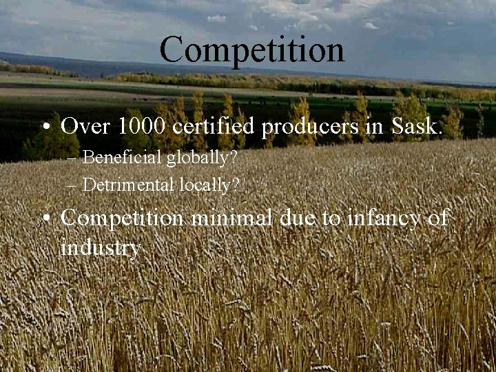 Competition • Over 1000 certified producers in Sask. – Beneficial globally? – Detrimental locally? Competition • Over 1000 certified producers in Sask. – Beneficial globally? – Detrimental locally?