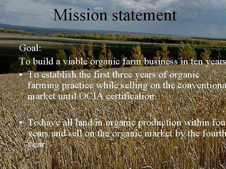 Mission statement Goal: To build a viable organic farm business in ten years • Mission statement Goal: To build a viable organic farm business in ten years •