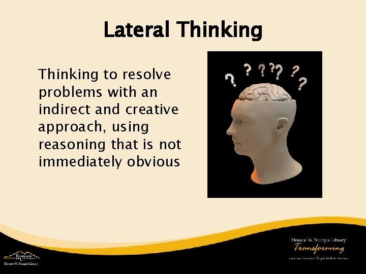 Lateral Thinking to resolve problems with an indirect and creative approach, using reasoning that