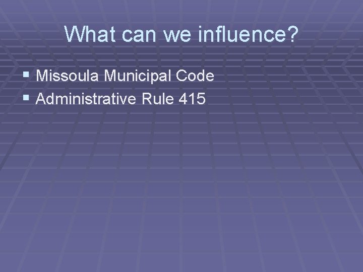 What can we influence? § Missoula Municipal Code § Administrative Rule 415 