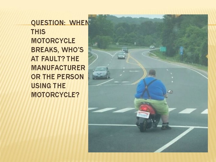 QUESTION: WHEN THIS MOTORCYCLE BREAKS, WHO’S AT FAULT? THE MANUFACTURER OR THE PERSON USING