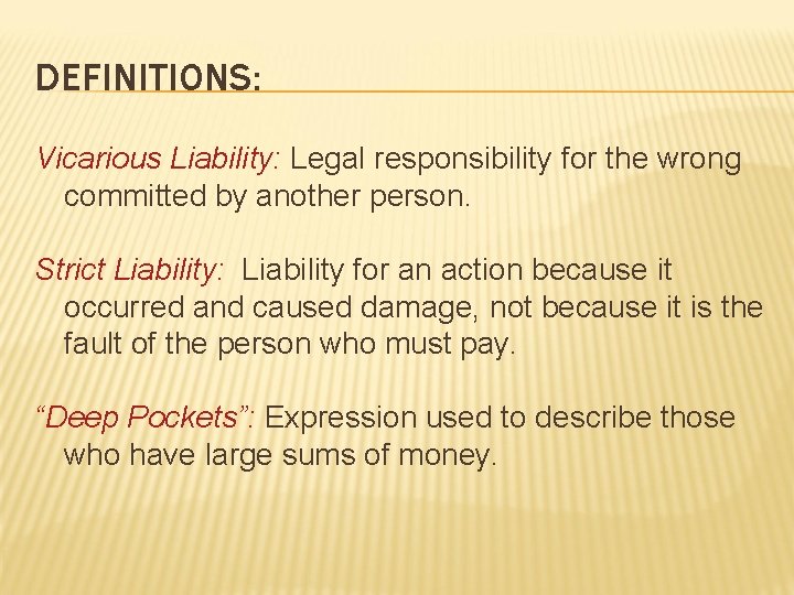 DEFINITIONS: Vicarious Liability: Legal responsibility for the wrong committed by another person. Strict Liability: