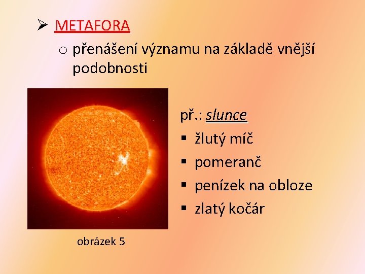 Ø METAFORA o přenášení významu na základě vnější podobnosti př. : slunce § žlutý