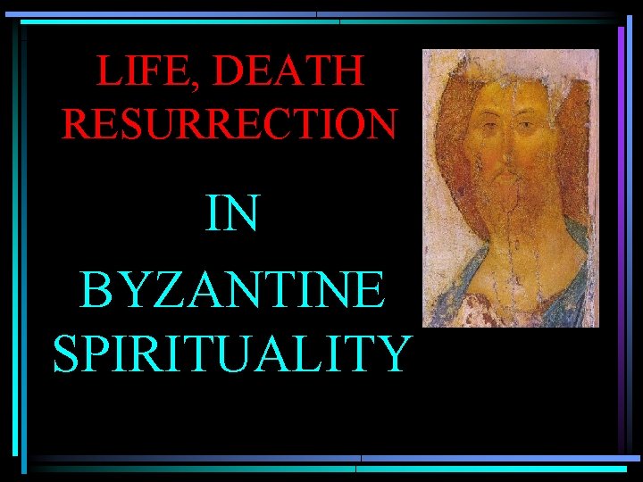 LIFE, DEATH RESURRECTION IN BYZANTINE SPIRITUALITY 