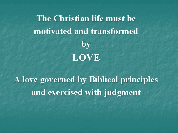 The Christian life must be motivated and transformed by LOVE A love governed by