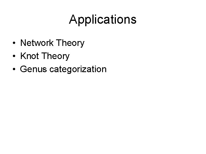 Applications • Network Theory • Knot Theory • Genus categorization 