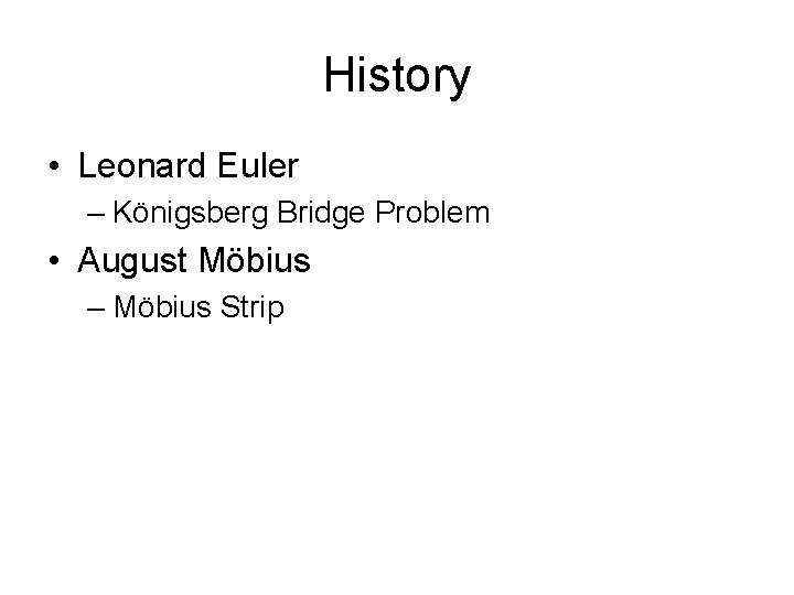 History • Leonard Euler – Königsberg Bridge Problem • August Möbius – Möbius Strip