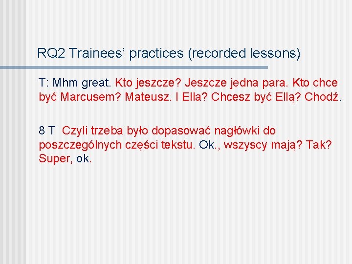 RQ 2 Trainees’ practices (recorded lessons) T: Mhm great. Kto jeszcze? Jeszcze jedna para.