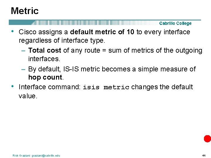 Metric • • Cisco assigns a default metric of 10 to every interface regardless