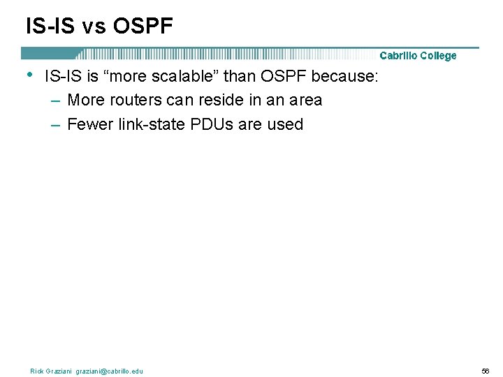 IS-IS vs OSPF • IS-IS is “more scalable” than OSPF because: – More routers