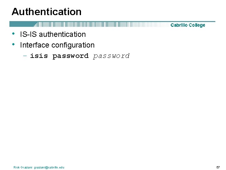 Authentication • • IS-IS authentication Interface configuration – isis password Rick Graziani graziani@cabrillo. edu